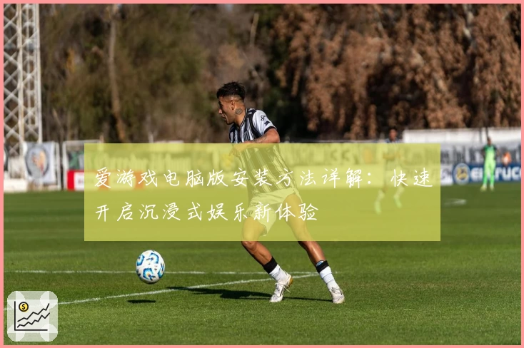 爱游戏电脑版安装方法详解:快速开启沉浸式娱乐新体验