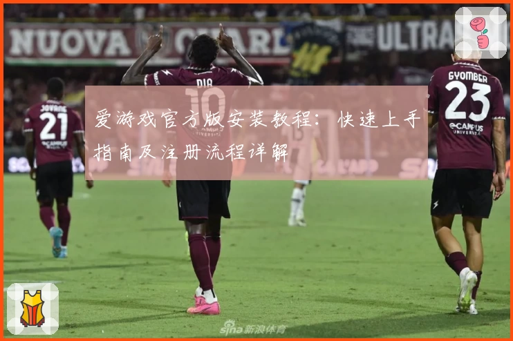 爱游戏官方版安装教程:快速上手指南及注册流程详解