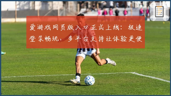 爱游戏网页版入口正式上线：极速登录畅玩，多平台支持让体验更便捷