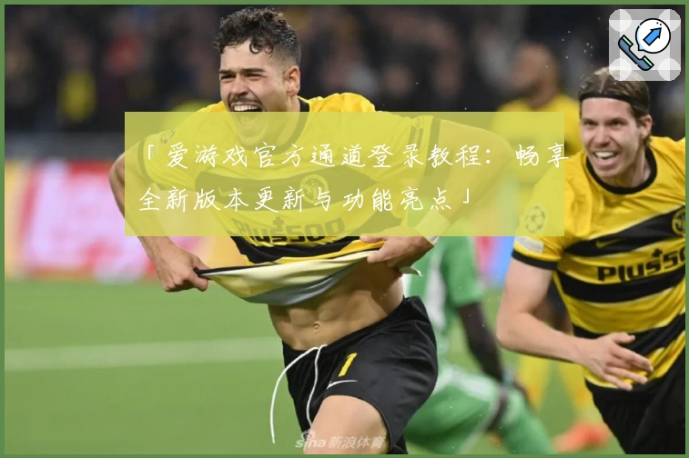 「爱游戏官方通道登录教程：畅享全新版本更新与功能亮点」