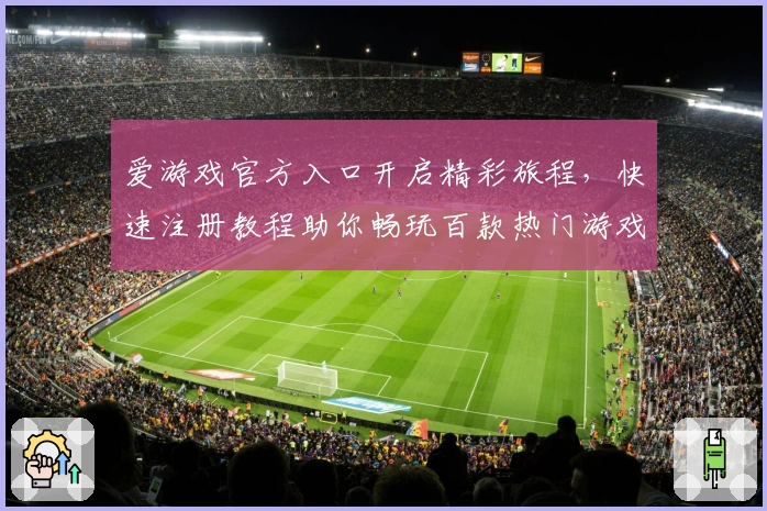 爱游戏官方入口开启精彩旅程，快速注册教程助你畅玩百款热门游戏