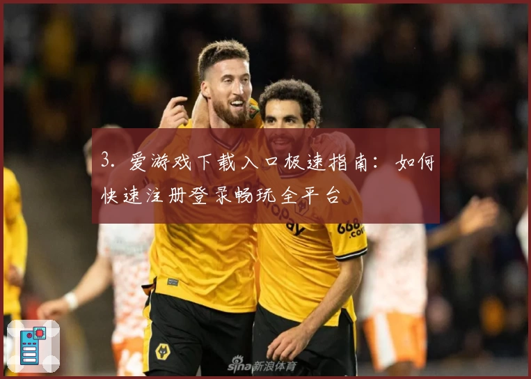 3. 爱游戏下载入口极速指南：如何快速注册登录畅玩全平台