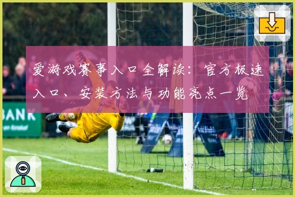 爱游戏赛事入口全解读：官方极速入口、安装方法与功能亮点一览