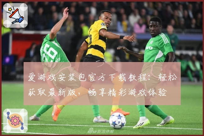 爱游戏安装包官方下载教程：轻松获取最新版，畅享精彩游戏体验