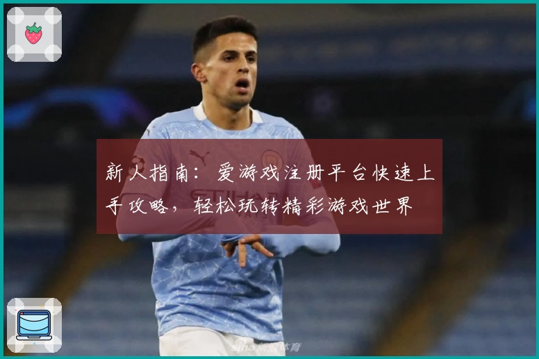 新人指南：爱游戏注册平台快速上手攻略，轻松玩转精彩游戏世界