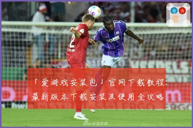 「爱游戏安装包」官网下载教程：最新版本下载安装及使用全攻略