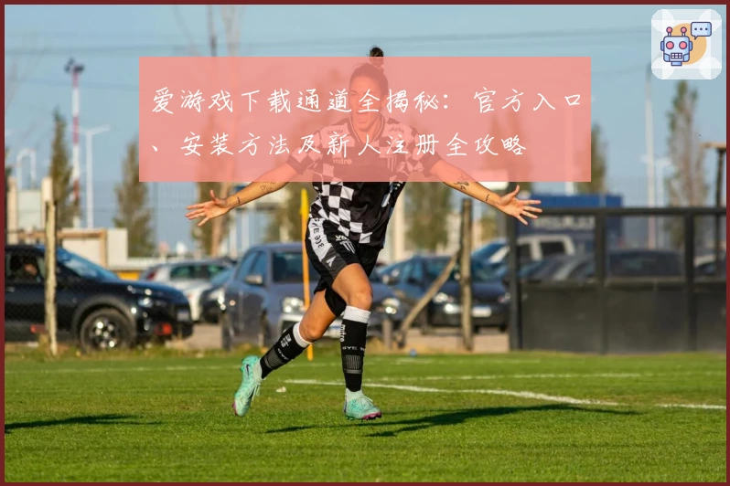 爱游戏下载通道全揭秘：官方入口、安装方法及新人注册全攻略