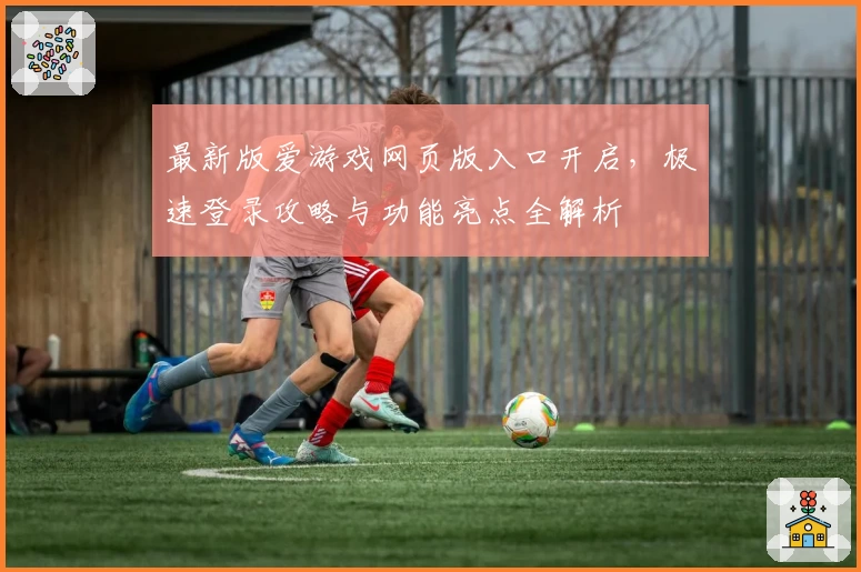 最新版爱游戏网页版入口开启，极速登录攻略与功能亮点全解析