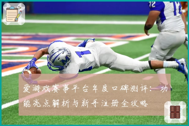 爱游戏赛事平台年度口碑测评：功能亮点解析与新手注册全攻略