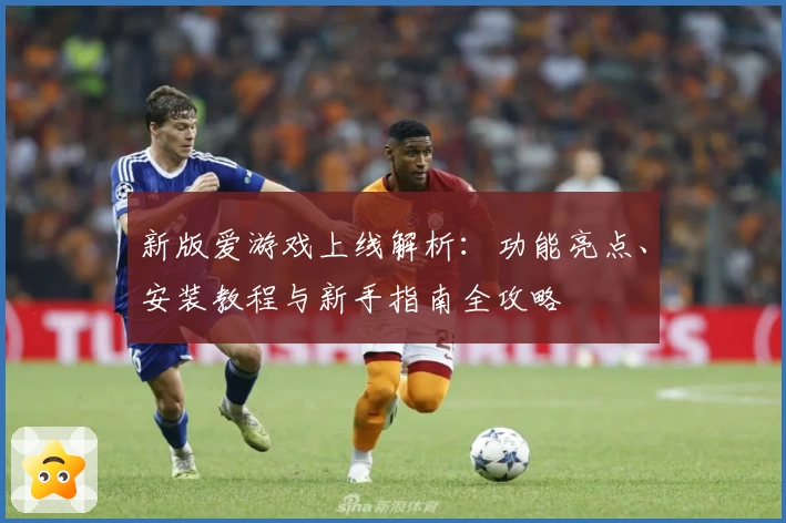 新版爱游戏上线解析：功能亮点、安装教程与新手指南全攻略