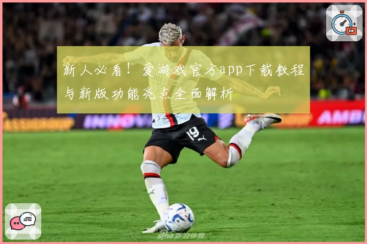 新人必看！爱游戏官方app下载教程与新版功能亮点全面解析