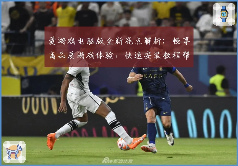 爱游戏电脑版全新亮点解析：畅享高品质游戏体验，快速安装教程帮你轻松上手