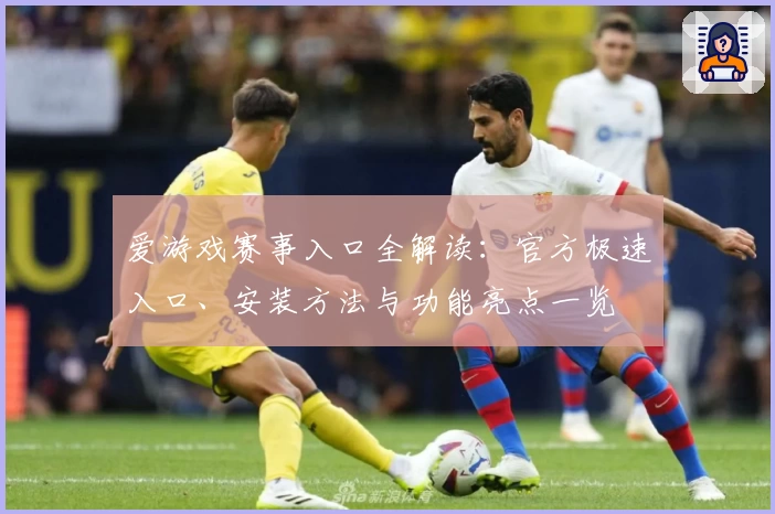 爱游戏赛事入口全解读:官方极速入口、安装方法与功能亮点一览