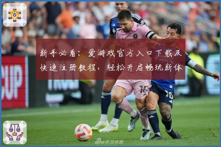 新手必看：爱游戏官方入口下载及快速注册教程，轻松开启畅玩新体验