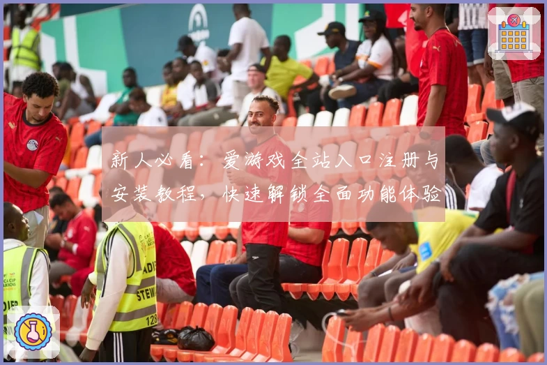 新人必看：爱游戏全站入口注册与安装教程，快速解锁全面功能体验