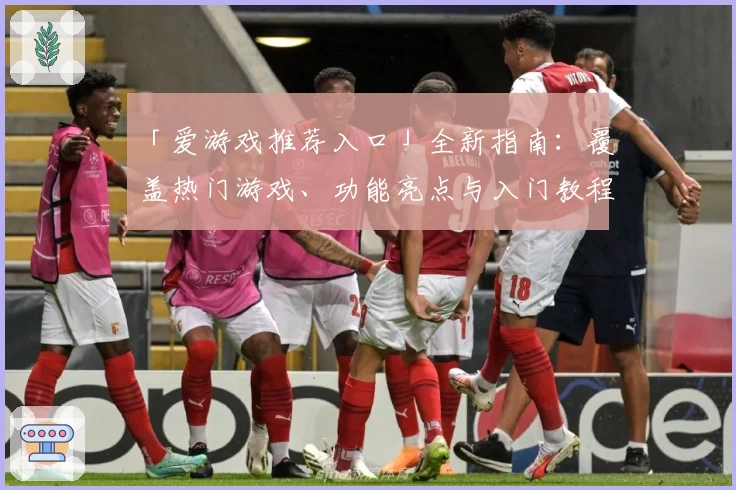 「爱游戏推荐入口」全新指南：覆盖热门游戏、功能亮点与入门教程详解