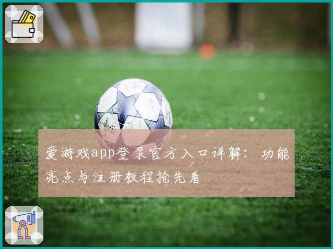 爱游戏app登录官方入口详解:功能亮点与注册教程抢先看